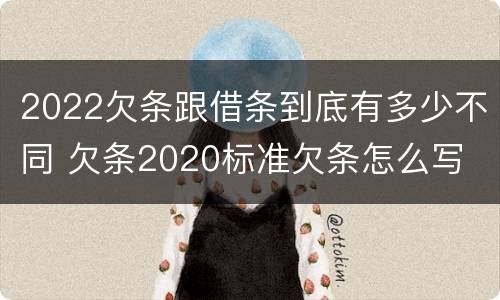 2022欠条跟借条到底有多少不同 欠条2020标准欠条怎么写