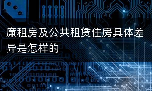 廉租房及公共租赁住房具体差异是怎样的