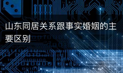 山东同居关系跟事实婚姻的主要区别