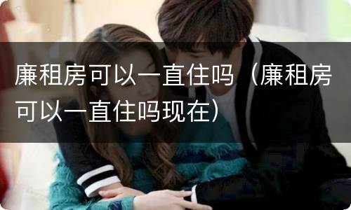 廉租房可以一直住吗（廉租房可以一直住吗现在）