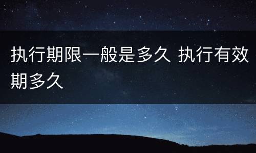执行期限一般是多久 执行有效期多久