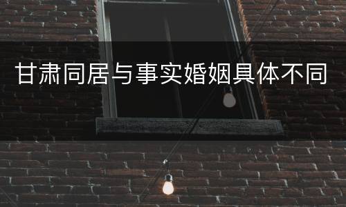 甘肃同居与事实婚姻具体不同