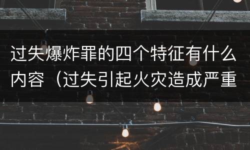 过失爆炸罪的四个特征有什么内容（过失引起火灾造成严重后果的行为构成什么罪）