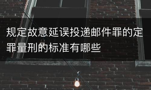 规定故意延误投递邮件罪的定罪量刑的标准有哪些