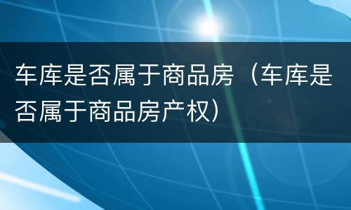 车库是否属于商品房（车库是否属于商品房产权）