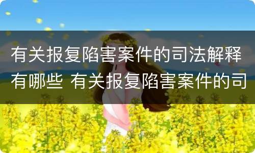 有关报复陷害案件的司法解释有哪些 有关报复陷害案件的司法解释有哪些法律规定