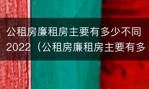 公租房廉租房主要有多少不同2022（公租房廉租房主要有多少不同2022年的）