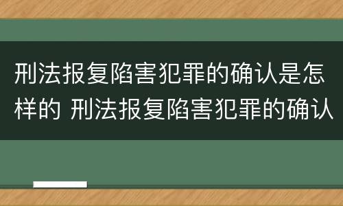 刑法报复陷害犯罪的确认是怎样的 刑法报复陷害犯罪的确认是怎样的规定