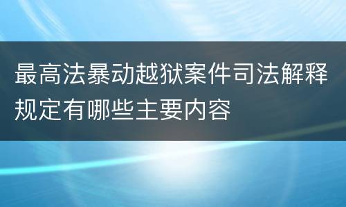 最高法暴动越狱案件司法解释规定有哪些主要内容