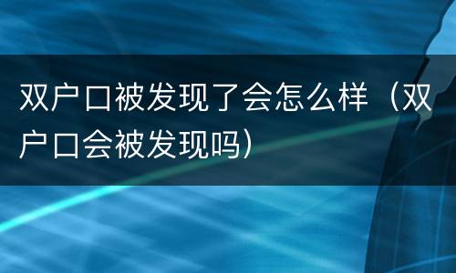 双户口被发现了会怎么样（双户口会被发现吗）