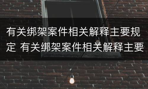 有关绑架案件相关解释主要规定 有关绑架案件相关解释主要规定是什么