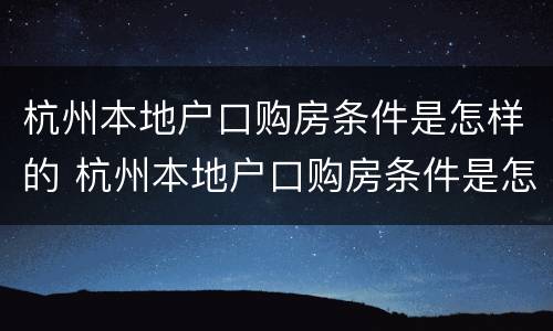 杭州本地户口购房条件是怎样的 杭州本地户口购房条件是怎样的呢