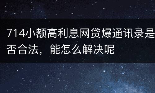 714小额高利息网贷爆通讯录是否合法，能怎么解决呢