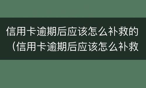 信用卡逾期后应该怎么补救的（信用卡逾期后应该怎么补救的呢）