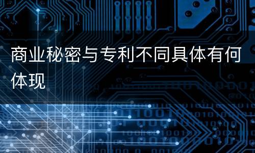 商业秘密与专利不同具体有何体现
