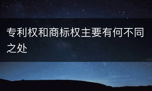 专利权和商标权主要有何不同之处