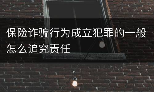 保险诈骗行为成立犯罪的一般怎么追究责任