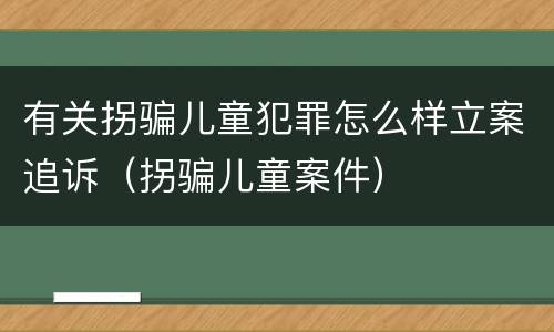 有关拐骗儿童犯罪怎么样立案追诉（拐骗儿童案件）
