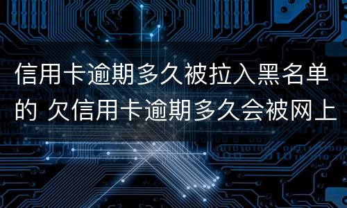 信用卡逾期多久被拉入黑名单的 欠信用卡逾期多久会被网上通缉