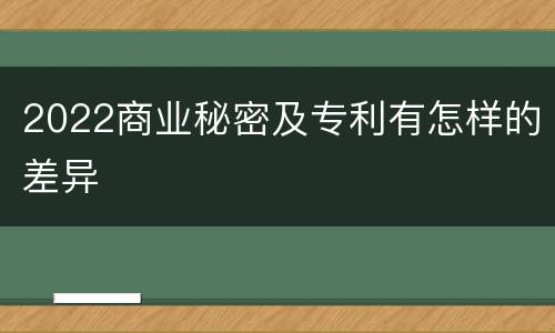 2022商业秘密及专利有怎样的差异