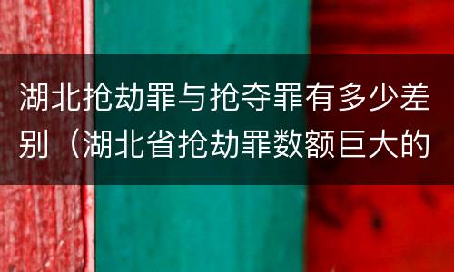 湖北抢劫罪与抢夺罪有多少差别（湖北省抢劫罪数额巨大的标准）