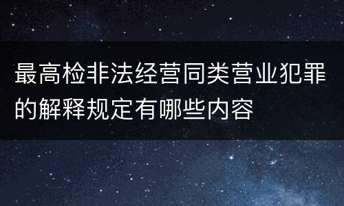 最高检非法经营同类营业犯罪的解释规定有哪些内容