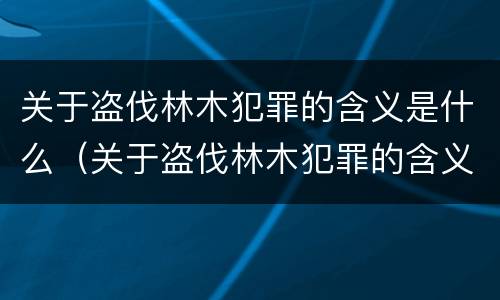 关于盗伐林木犯罪的含义是什么（关于盗伐林木犯罪的含义是什么意思）