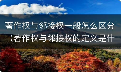著作权与邻接权一般怎么区分（著作权与邻接权的定义是什么）