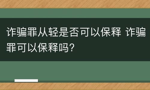诈骗罪从轻是否可以保释 诈骗罪可以保释吗?