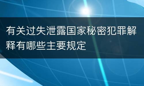 有关过失泄露国家秘密犯罪解释有哪些主要规定