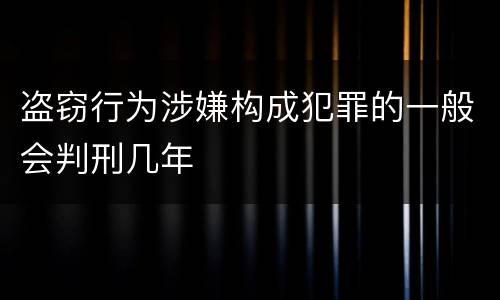 盗窃行为涉嫌构成犯罪的一般会判刑几年