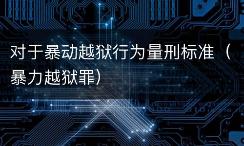 对于暴动越狱行为量刑标准（暴力越狱罪）