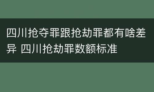 四川抢夺罪跟抢劫罪都有啥差异 四川抢劫罪数额标准