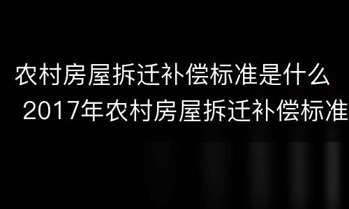 农村房屋拆迁补偿标准是什么 2017年农村房屋拆迁补偿标准是什么