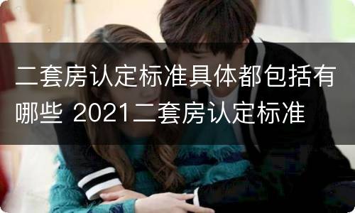 二套房认定标准具体都包括有哪些 2021二套房认定标准