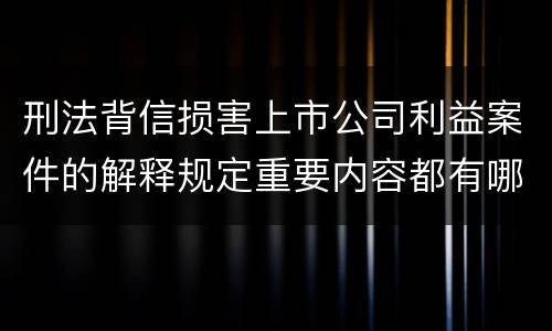 刑法背信损害上市公司利益案件的解释规定重要内容都有哪些