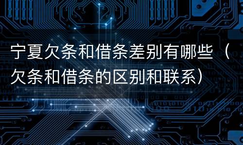 宁夏欠条和借条差别有哪些（欠条和借条的区别和联系）