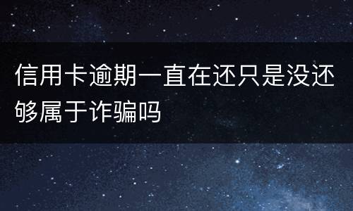 信用卡逾期一直在还只是没还够属于诈骗吗