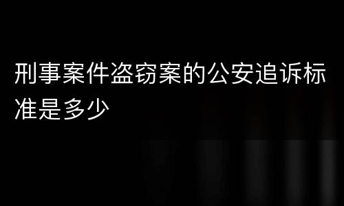 刑事案件盗窃案的公安追诉标准是多少