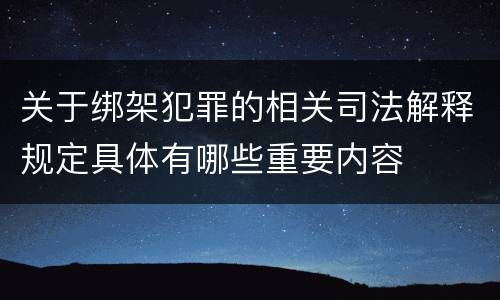 关于绑架犯罪的相关司法解释规定具体有哪些重要内容