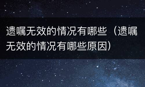 遗嘱无效的情况有哪些（遗嘱无效的情况有哪些原因）