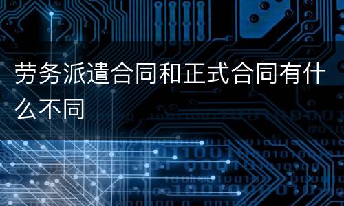 劳务派遣合同和正式合同有什么不同