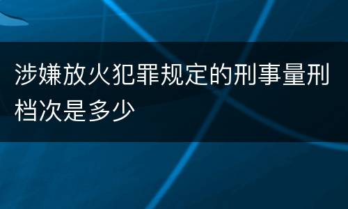 涉嫌放火犯罪规定的刑事量刑档次是多少