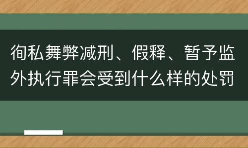 徇私舞弊减刑、假释、暂予监外执行罪会受到什么样的处罚