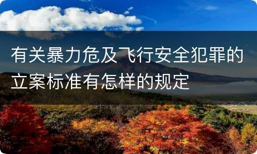 有关暴力危及飞行安全犯罪的立案标准有怎样的规定