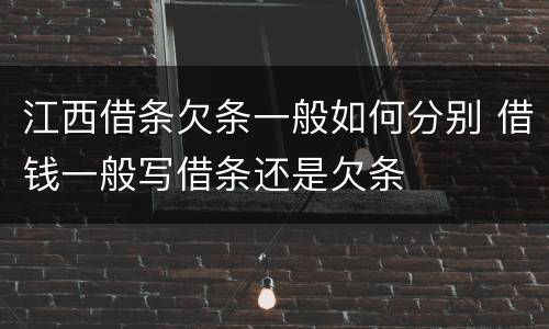 江西借条欠条一般如何分别 借钱一般写借条还是欠条