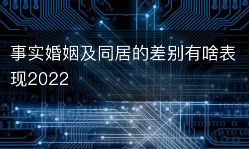 事实婚姻及同居的差别有啥表现2022