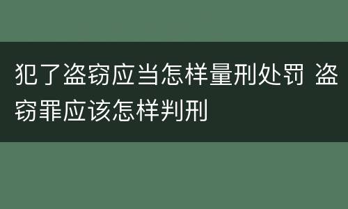 犯了盗窃应当怎样量刑处罚 盗窃罪应该怎样判刑