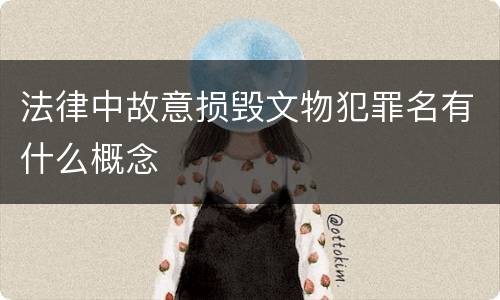 法律中故意损毁文物犯罪名有什么概念