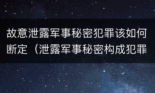 故意泄露军事秘密犯罪该如何断定（泄露军事秘密构成犯罪的）